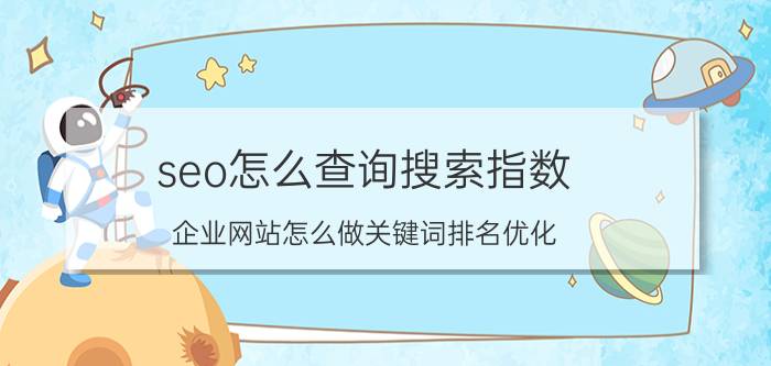 seo怎么查询搜索指数 企业网站怎么做关键词排名优化？